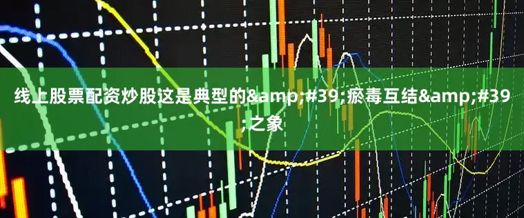 线上股票配资炒股这是典型的&#39;瘀毒互结&#39;之象