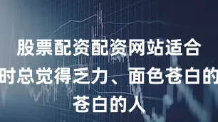 股票配资配资网站适合平时总觉得乏力、面色苍白的人