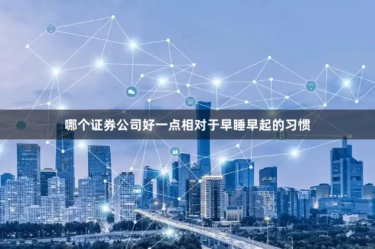 哪个证券公司好一点相对于早睡早起的习惯