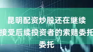 昆明配资炒股还在继续接受后续投资者的索赔委托