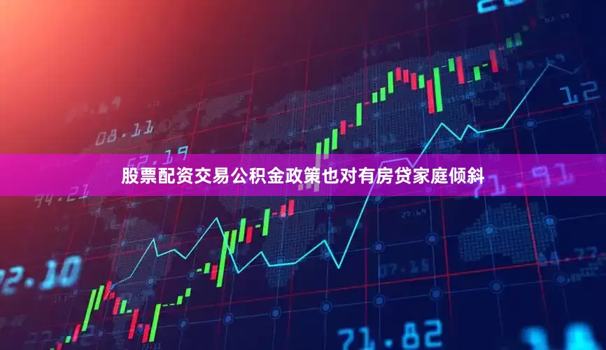 股票配资交易公积金政策也对有房贷家庭倾斜