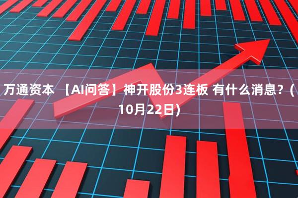 万通资本 【AI问答】神开股份3连板 有什么消息？(10月22日)