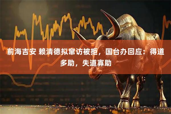 前海吉安 赖清德拟窜访被拒，国台办回应：得道多助，失道寡助