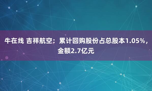 牛在线 吉祥航空：累计回购股份占总股本1.05%，金额2.7亿元