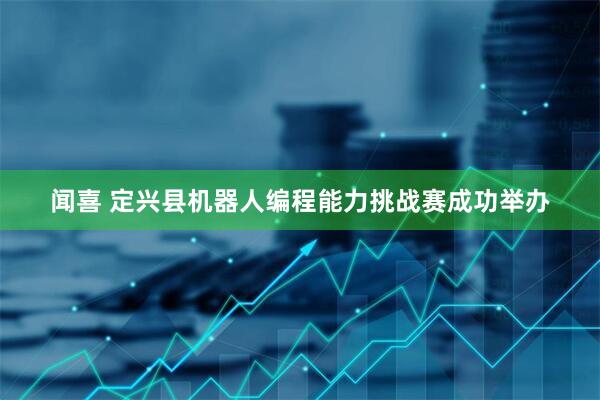 闻喜 定兴县机器人编程能力挑战赛成功举办