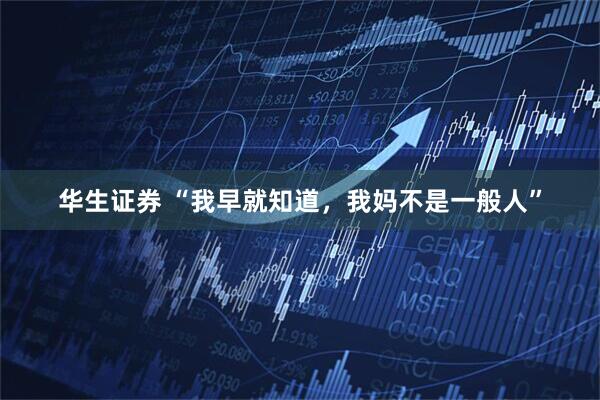 华生证券 “我早就知道，我妈不是一般人”