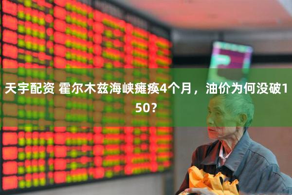天宇配资 霍尔木兹海峡瘫痪4个月，油价为何没破150？