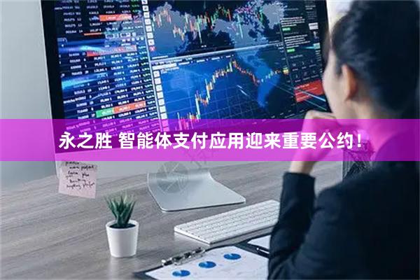 永之胜 智能体支付应用迎来重要公约！
